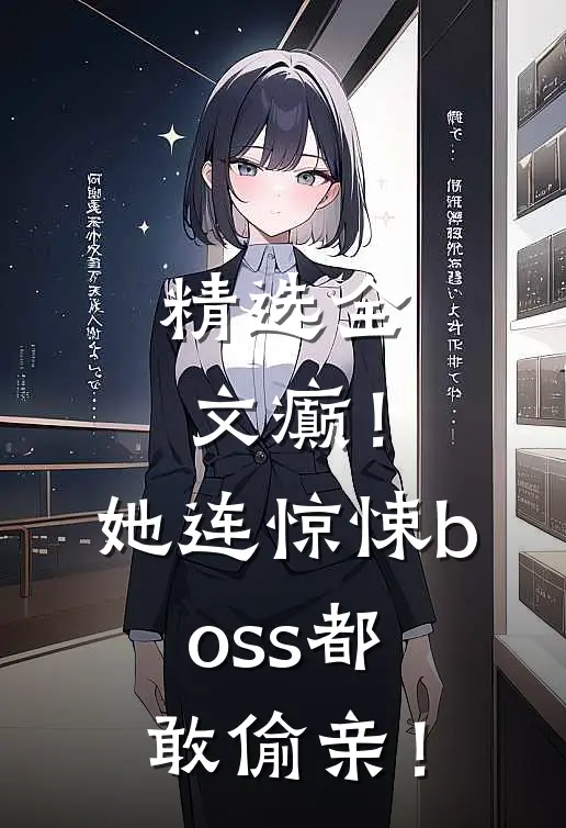精选全文癫！她连惊悚boss都敢偷亲！