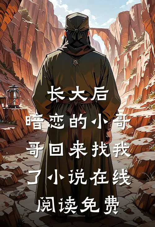 长大后，暗恋的小哥哥回来找我了小说在线阅读免费