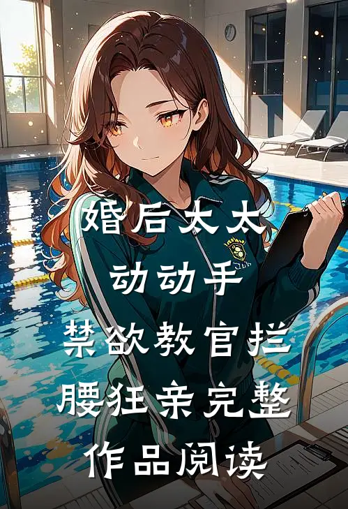 婚后太太动动手，禁欲教官拦腰狂亲完整作品阅读