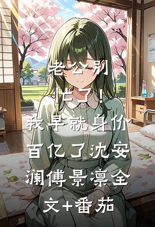 老公别忙了！我早就身价百亿了沈安澜傅景凛全文+番茄
