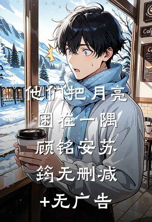 他们把月亮困在一隅顾铭安苏筠无删减+无广告