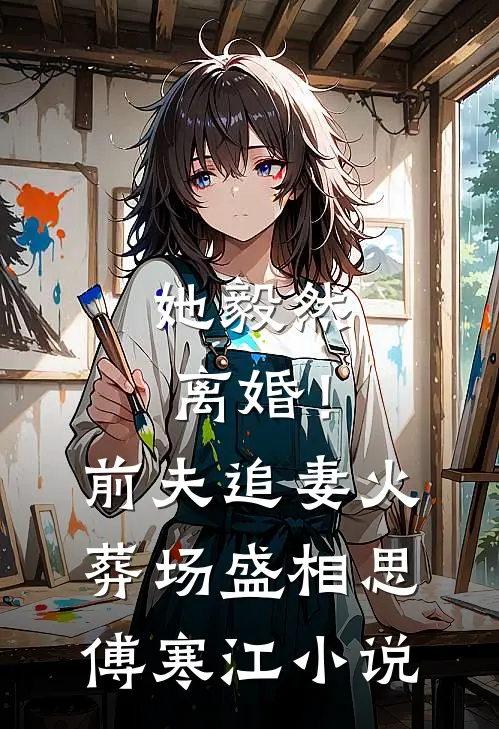 她毅然离婚！前夫追妻火葬场盛相思傅寒江小说