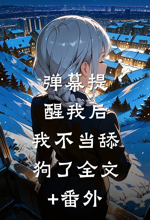 弹幕提醒我后，我不当舔狗了全文+番外