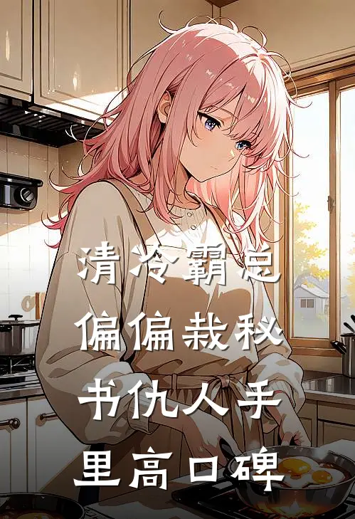 清冷霸总偏偏栽秘书仇人手里高口碑