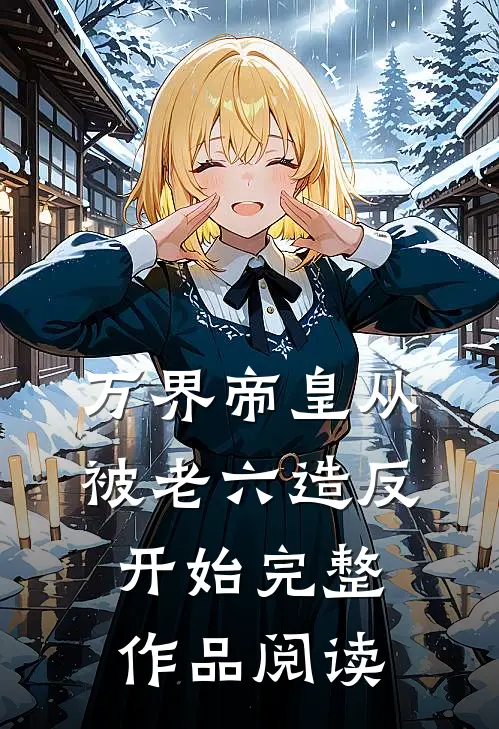 万界帝皇从被老六造反开始完整作品阅读