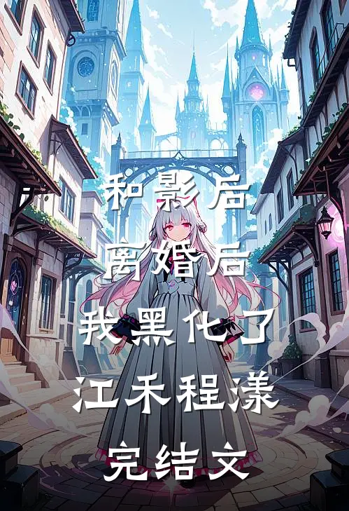 和影后离婚后，我黑化了江禾程漾完结文