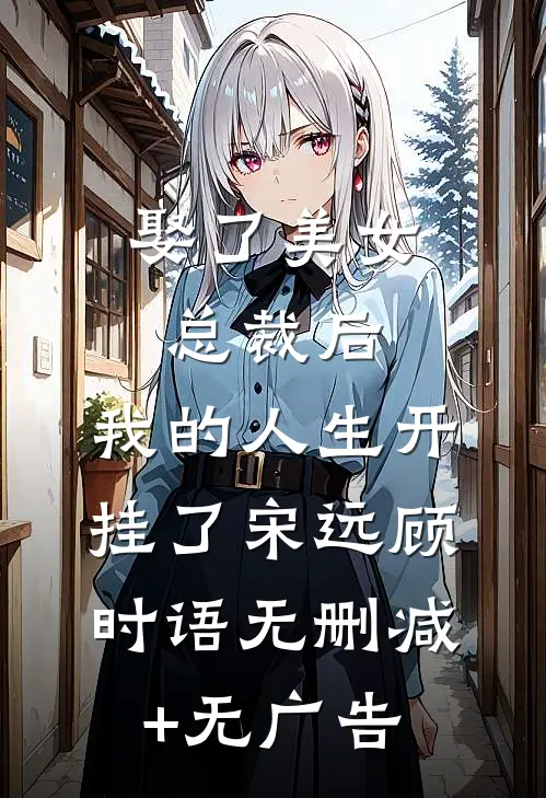 娶了美女总裁后，我的人生开挂了宋远顾时语无删减+无广告