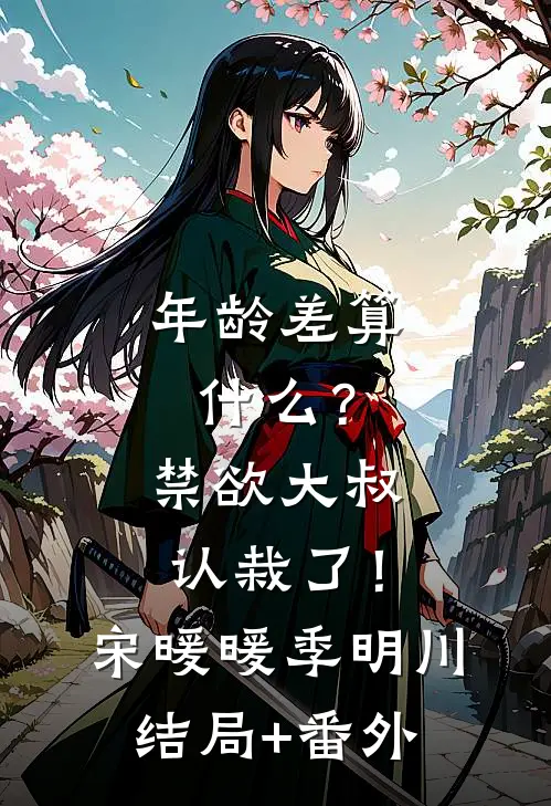 年龄差算什么？禁欲大叔认栽了！宋暖暖季明川结局+番外