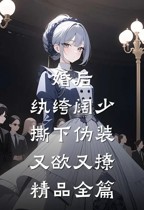 婚后，纨绔阔少撕下伪装又欲又撩精品全篇