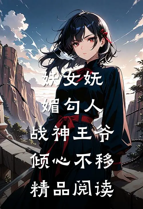 妖女妩媚勾人，战神王爷倾心不移精品阅读