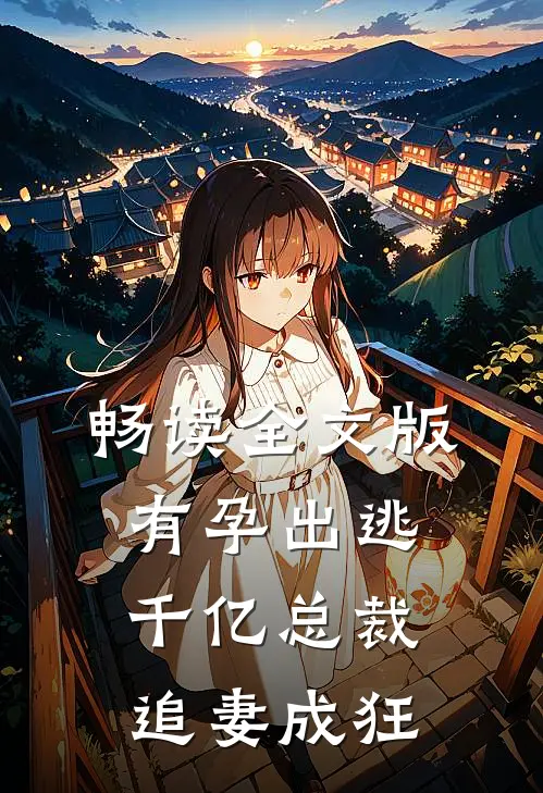 畅读全文版有孕出逃：千亿总裁追妻成狂