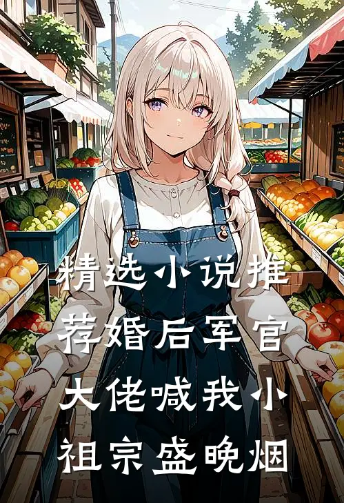 精选小说推荐婚后军官大佬喊我小祖宗盛晚烟