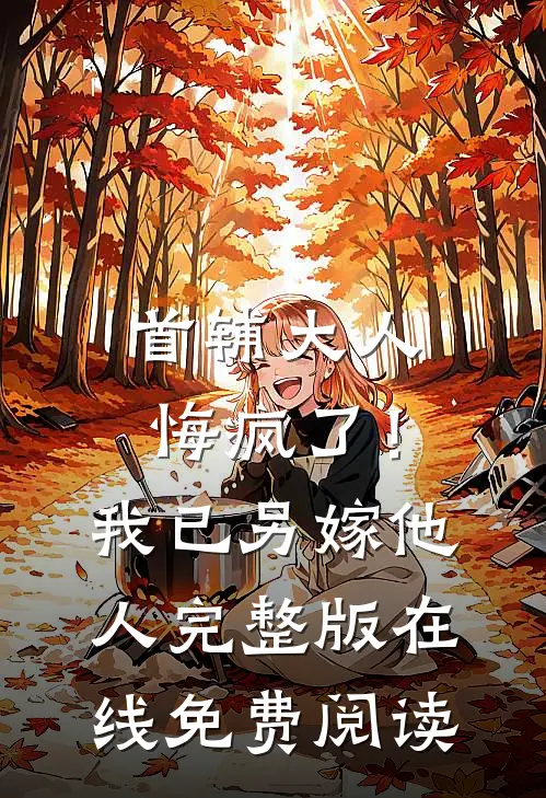 首辅大人悔疯了！我已另嫁他人完整版在线免费阅读