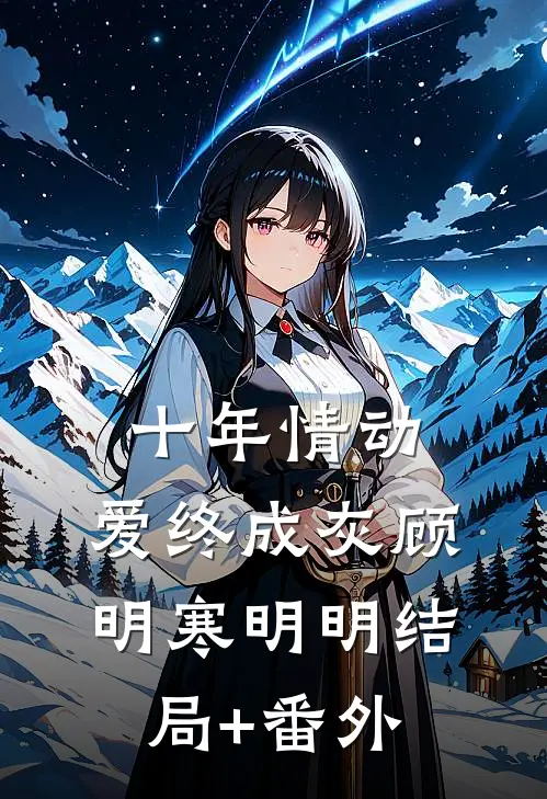 十年情动，爱终成灰顾明寒明明结局+番外