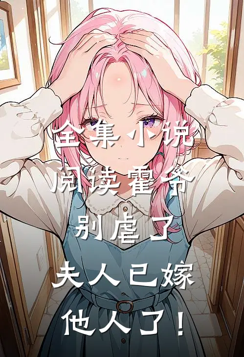 全集小说阅读霍爷别虐了，夫人已嫁他人了！
