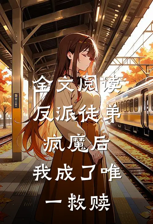 全文阅读反派徒弟疯魔后，我成了唯一救赎