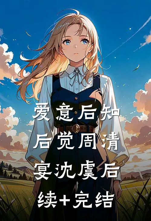 爱意后知后觉周清宴沈虞后续+完结