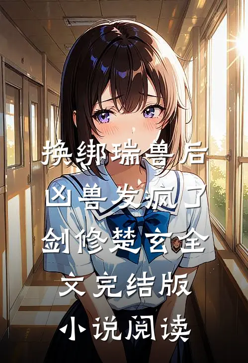 换绑瑞兽后，凶兽发疯了剑修楚玄全文完结版小说阅读