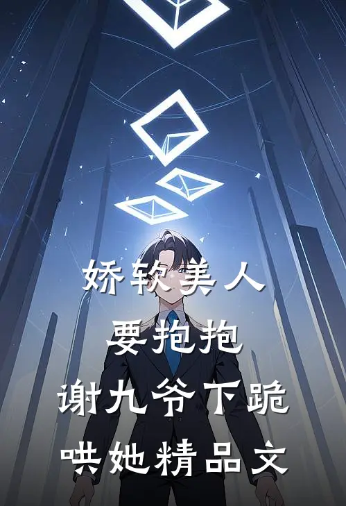 娇软美人要抱抱，谢九爷下跪哄她精品文