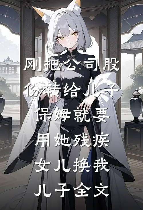 刚把公司股份转给儿子，保姆就要用她残疾女儿换我儿子全文