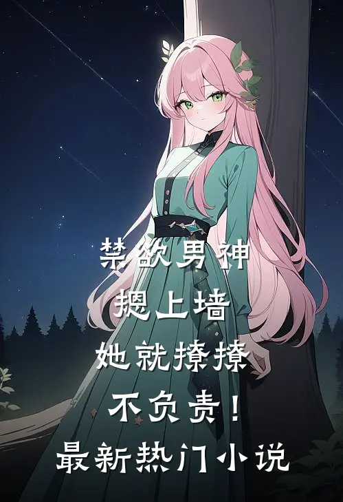 禁欲男神摁上墙，她就撩撩不负责！最新热门小说