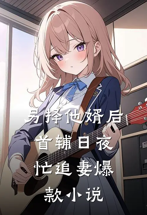另择他婿后，首辅日夜忙追妻爆款小说
