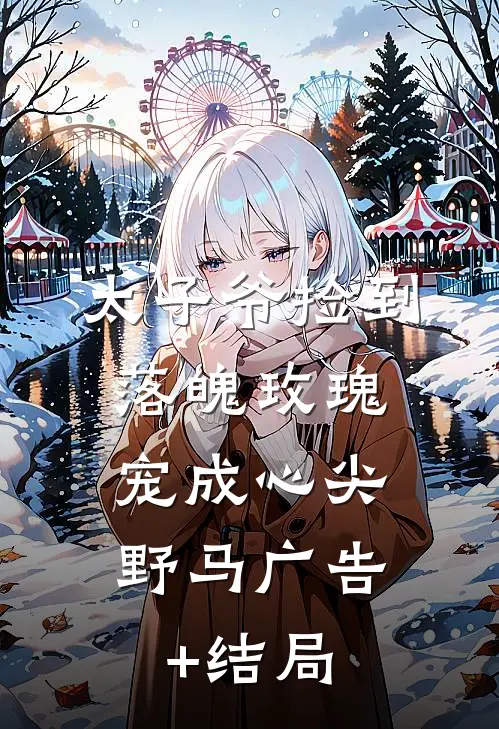 太子爷捡到落魄玫瑰，宠成心尖野马广告+结局