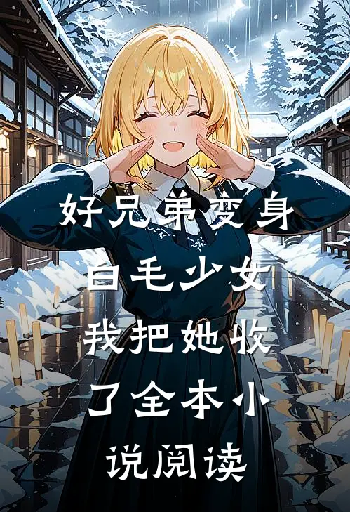 好兄弟变身白毛少女，我把她收了全本小说阅读