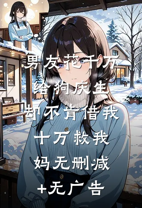男友花千万给狗庆生，却不肯借我十万救我妈无删减+无广告