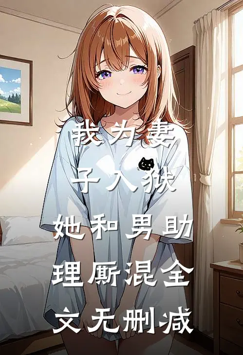 我为妻子入狱，她和男助理厮混全文无删减