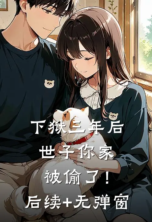 下狱三年后，世子你家被偷了！后续+无弹窗