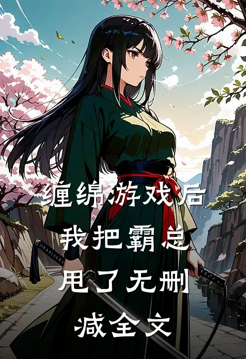 缠绵游戏后，我把霸总甩了无删减全文