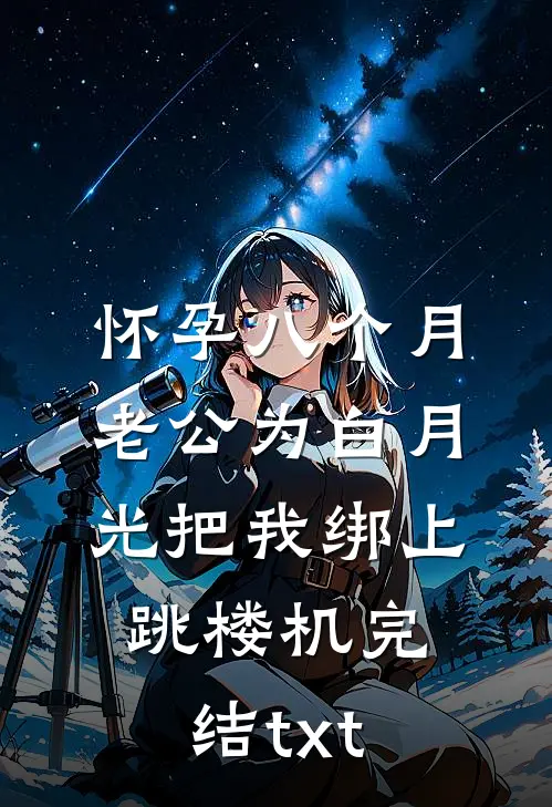 怀孕八个月，老公为白月光把我绑上跳楼机完结txt