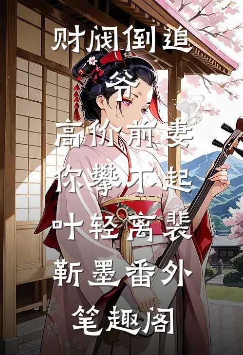 财阀倒追：爷，高价前妻你攀不起：叶轻离裴靳墨番外笔趣阁