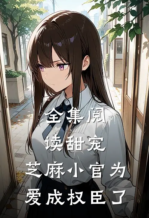全集阅读甜宠：芝麻小官为爱成权臣了