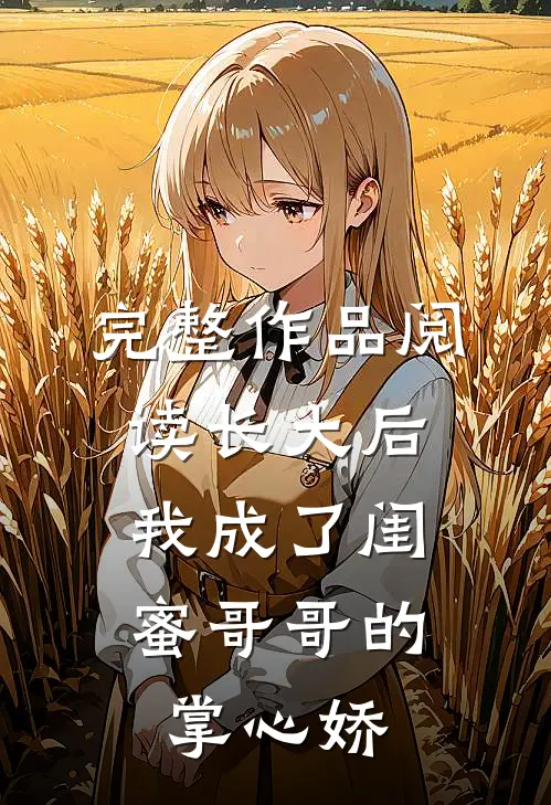 完整作品阅读长大后，我成了闺蜜哥哥的掌心娇