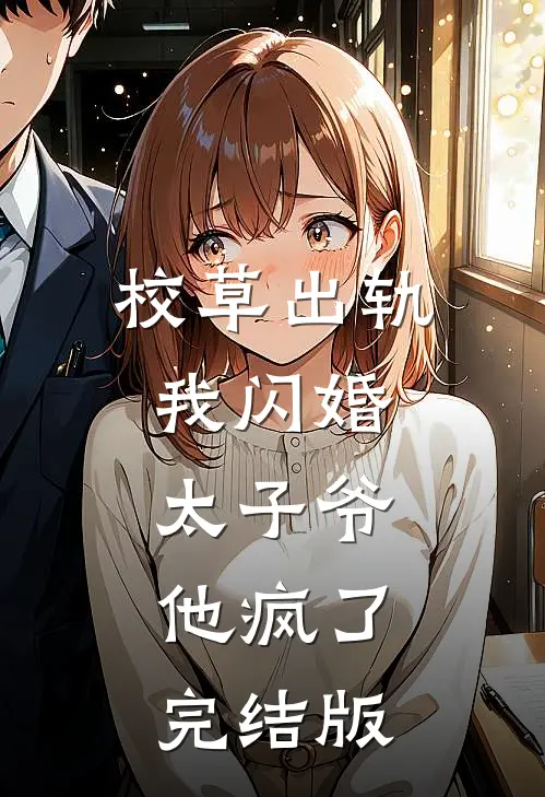 校草出轨，我闪婚太子爷，他疯了完结版