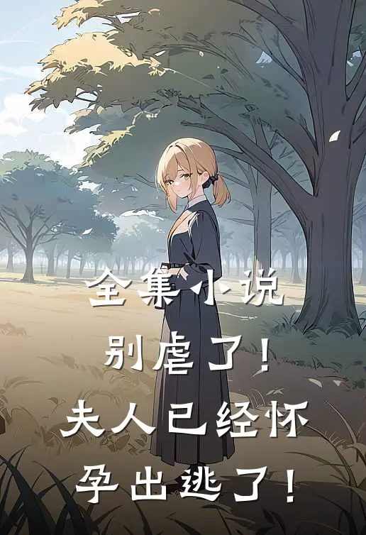 全集小说别虐了！夫人已经怀孕出逃了！