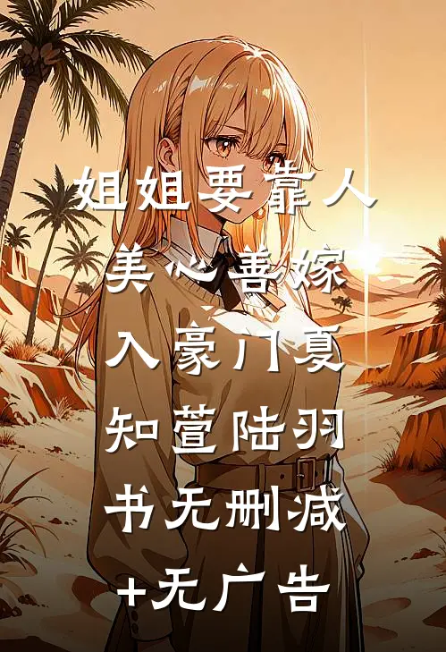 姐姐要靠人美心善嫁入豪门夏知萱陆羽书无删减+无广告