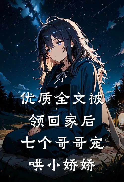 优质全文被领回家后，七个哥哥宠哄小娇娇