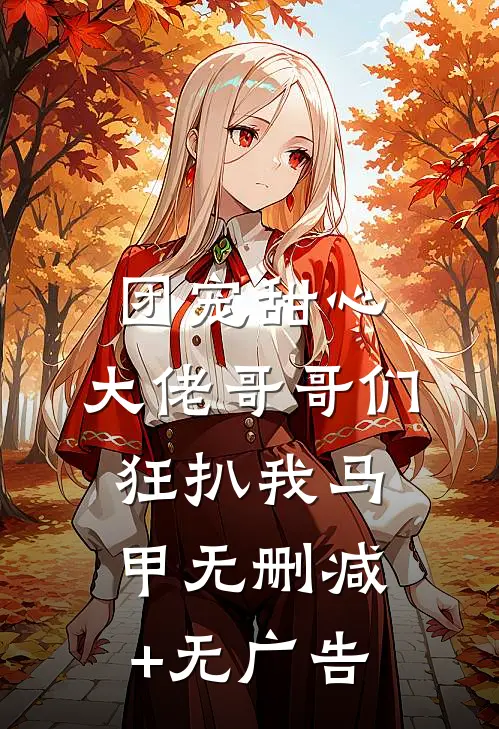 团宠甜心，大佬哥哥们狂扒我马甲无删减+无广告