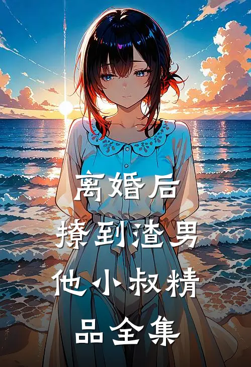 离婚后，撩到渣男他小叔精品全集