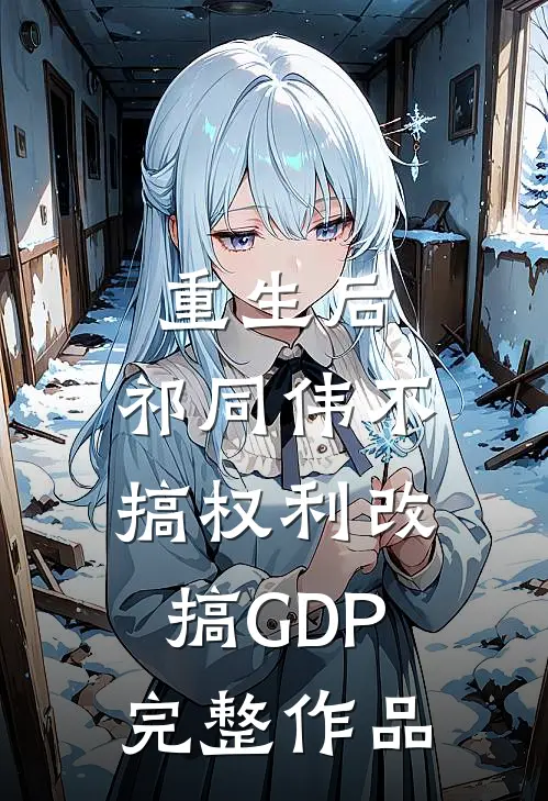 重生后，祁同伟不搞权利改搞GDP完整作品