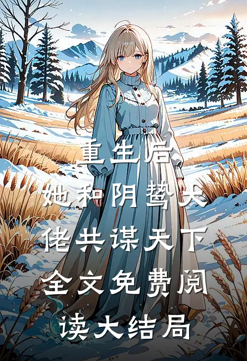 重生后，她和阴鸷大佬共谋天下全文免费阅读大结局