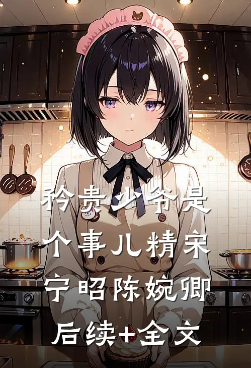 矜贵少爷是个事儿精宋宁昭陈婉卿后续+全文