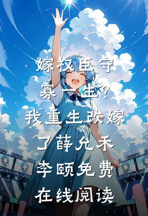 嫁权臣守寡一生？我重生改嫁了薛允禾李颐免费在线阅读