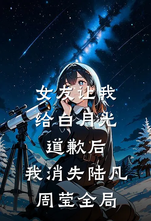 女友让我给白月光道歉后，我消失陆凡周莹全局