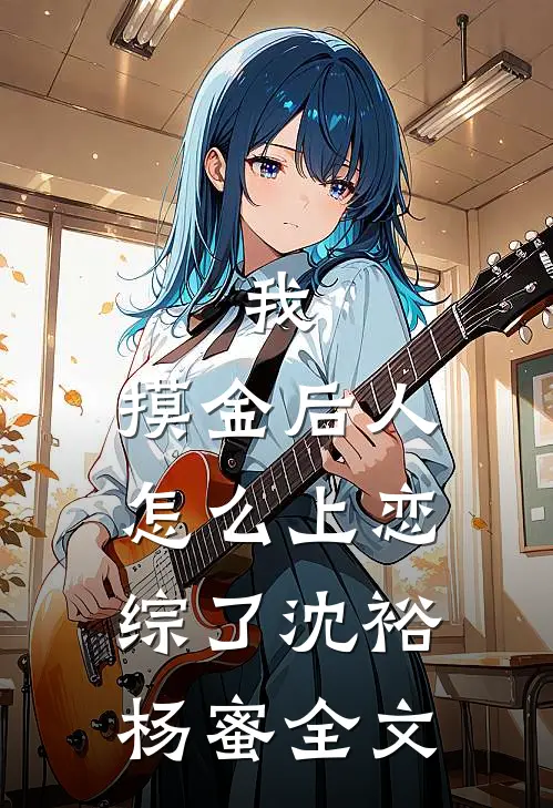 我，摸金后人，怎么上恋综了沈裕杨蜜全文
