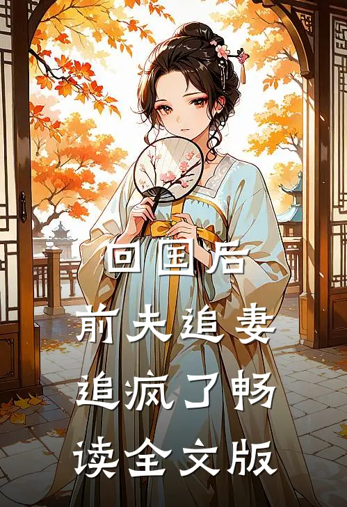 回国后，前夫追妻追疯了畅读全文版