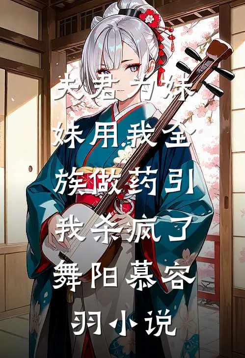 夫君为妹妹用我全族做药引，我杀疯了舞阳慕容羽小说